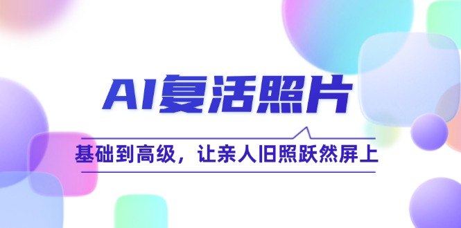AI复活照片技巧课：基础到高级，让亲人旧照跃然屏上(无水印-木白网创