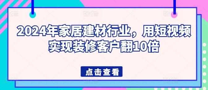 2024年家居建材行业，用短视频实现装修客户翻10倍-木白网创