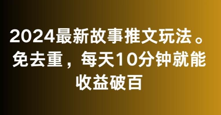 2024最新故事推文玩法，免去重，每天10分钟就能收益破百【揭秘】-木白网创