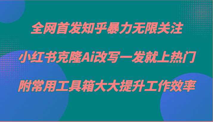 知乎暴力无限关注，小红书克隆Ai改写一发就上热门，附常用工具箱大大提升工作效率-木白网创