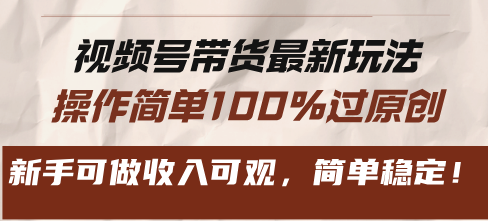 视频号带货最新玩法，操作简单100%过原创，新手可做收入可观，简单稳定！-木白网创