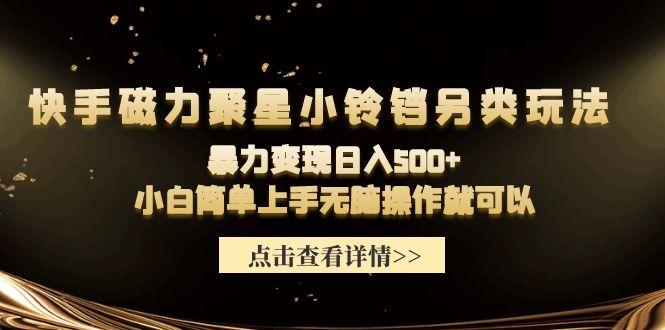 (9689期)快手磁力聚星小铃铛另类玩法，暴力变现日入500+小白简单上手无脑操作就可以-木白网创