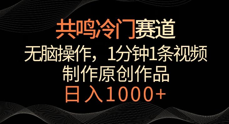 共鸣冷门赛道，无脑操作，一分钟一条视频，日入1000+【揭秘】-木白网创