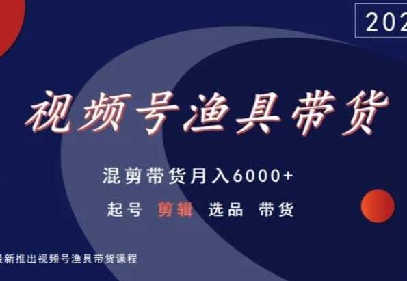 视频号渔具带货，混剪带货月入6000+，起号剪辑选品带货-木白网创