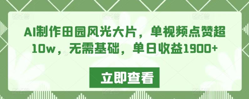 AI制作田园风光大片，单视频点赞超10w，无需基础，单日收益1900+【揭秘】-木白网创
