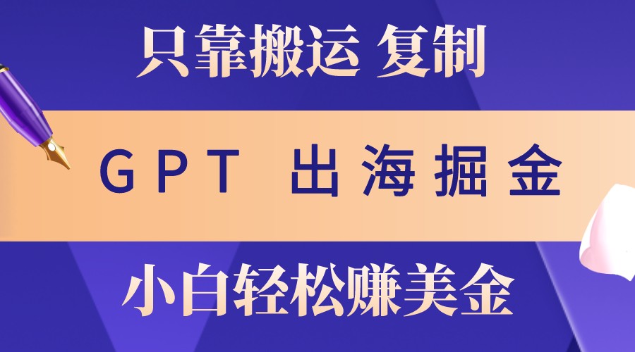 出海掘金搬运，赚老外美金，月入3w+，仅需GPT粘贴复制，小白也能玩转-木白网创