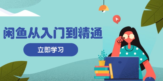 闲鱼从入门到精通：掌握商品发布全流程，每日流量获取技巧，快速高效变现-木白网创