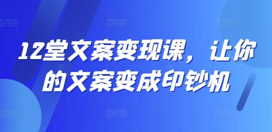 12堂文案变现课，让你的文案变成印钞机-木白网创