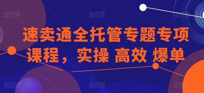 速卖通全托管专题专项课程，实操 高效 爆单-木白网创