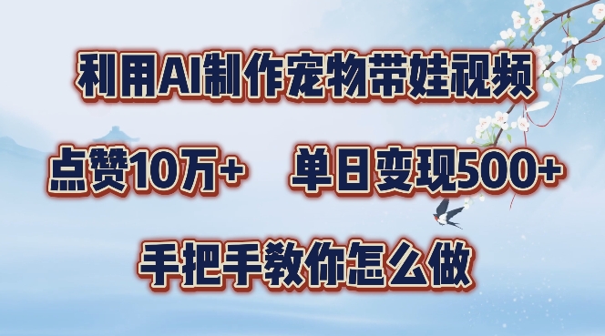 利用AI制作宠物带娃视频，轻松涨粉，点赞10万+，单日变现三位数，手把手教你怎么做【揭秘】-木白网创