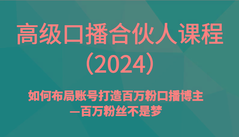 高级口播合伙人课程(2024)如何布局账号打造百万粉口播博主—百万粉丝不是梦-木白网创