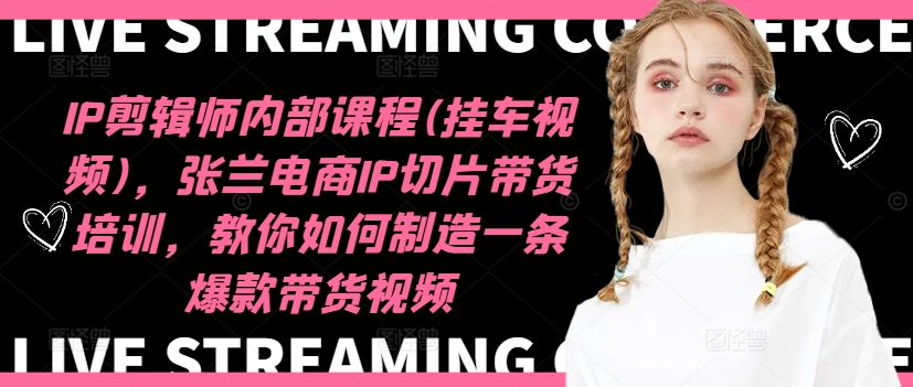 IP剪辑师内部课程(挂车视频)(更新11月)，张兰电商IP切片带货培训，教你如何制造一条爆款带货视频-木白网创
