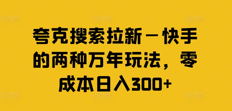 夸克搜索拉新—快手的两种万年玩法，零成本日入300+-木白网创