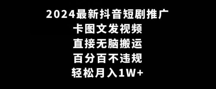 2024最新抖音短剧推广，卡图文发视频，直接无脑搬，百分百不违规，轻松月入1W+【揭秘】-木白网创