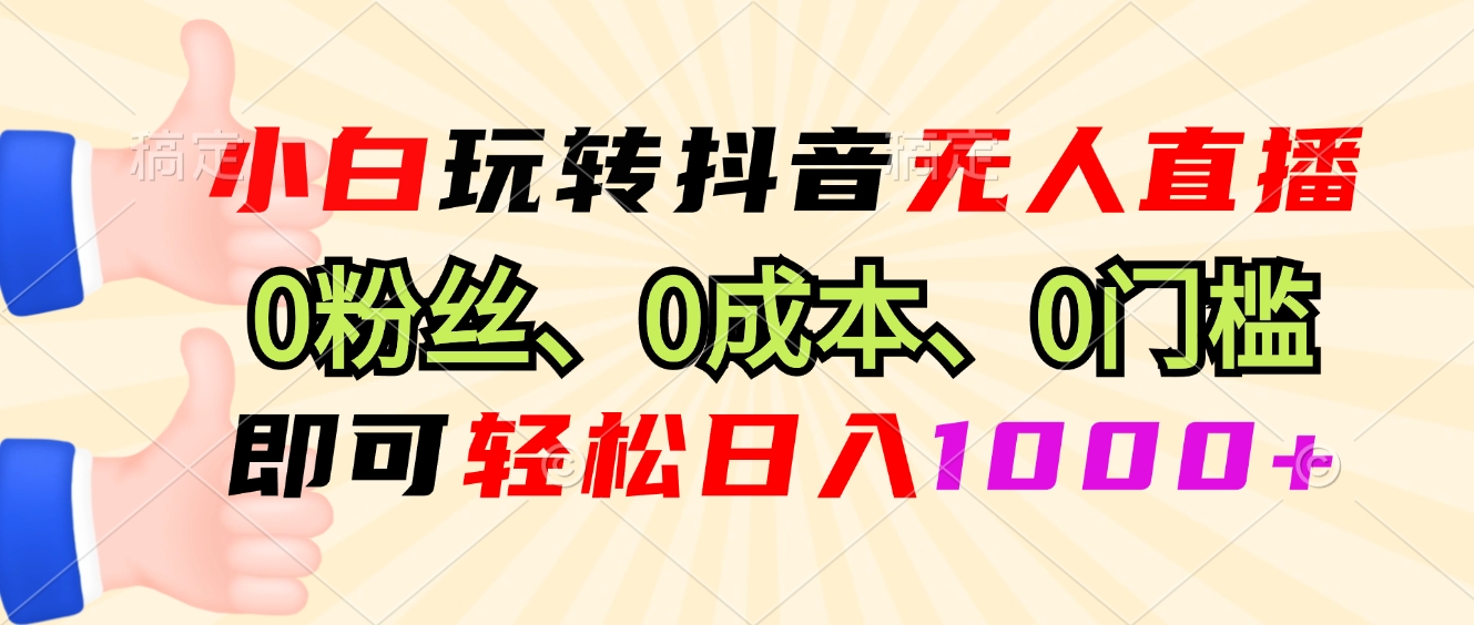 小白玩转抖音无人直播，0粉丝、0成本、0门槛，轻松日入1000+-木白网创