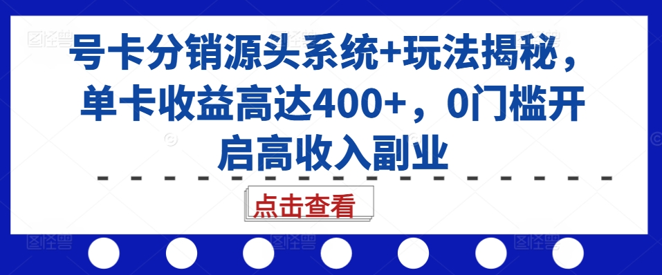 号卡分销源头系统+玩法揭秘，单卡收益高达400+，0门槛开启高收入副业-木白网创