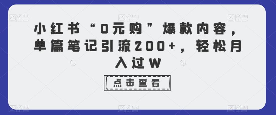 小红书“0元购”爆款内容，单篇笔记引流200+，轻松月入过W-木白网创