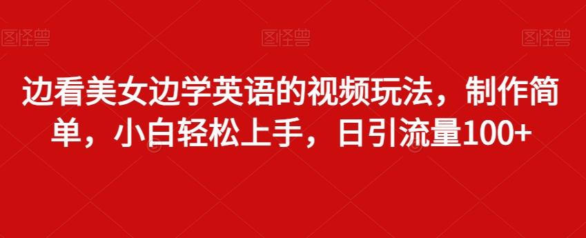 边看美女边学英语的视频玩法，制作简单，小白轻松上手，日引流量100+-木白网创