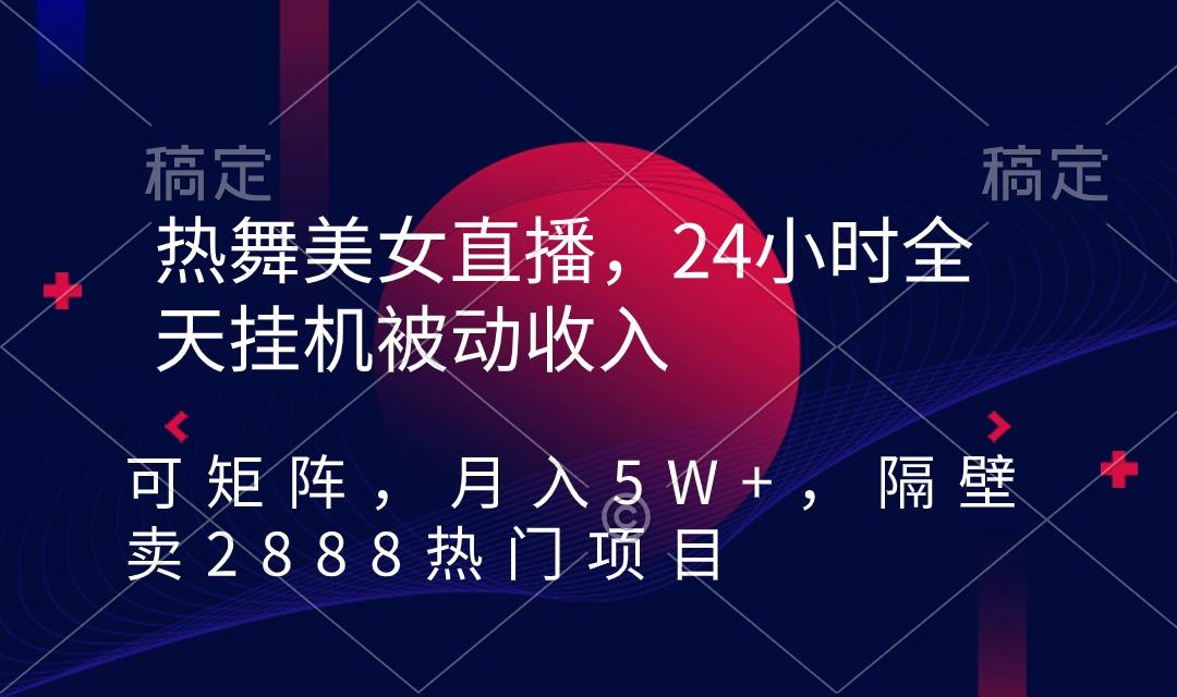 热舞美女直播，24小时全天挂机被动收入，可矩阵 月入5W+隔壁卖2888热门项目-木白网创