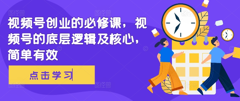 视频号创业的必修课，视频号的底层逻辑及核心，简单有效-木白网创