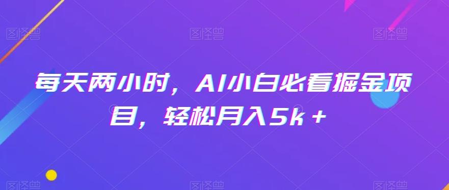 每天两小时，AI小白必看掘金项目，轻松月入5k＋-木白网创