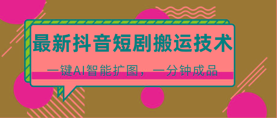 最新抖音短剧搬运技术，一键AI智能扩图，百分百过原创，秒过豆荚！-木白网创