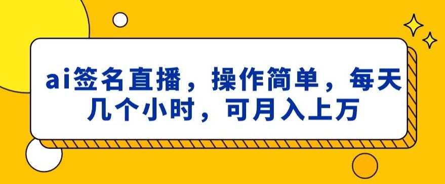 ai签名直播，操作简单，简单几个小时，可月入上万-木白网创