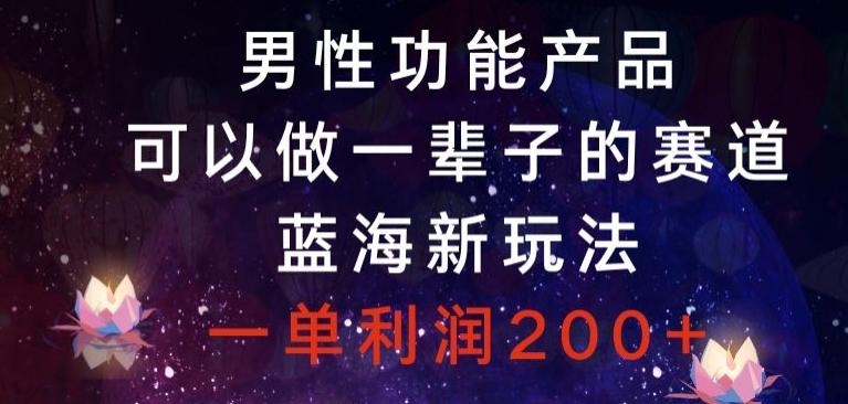 男性功能产品，可以做一辈子的赛道，蓝海新玩法，一单利润200+-木白网创