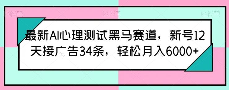 最新AI心理测试黑马赛道，新号12天接广告34条，轻松月入6000+【揭秘】-木白网创