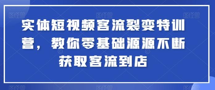 实体短视频客流裂变特训营，教你零基础源源不断获取客流到店-木白网创
