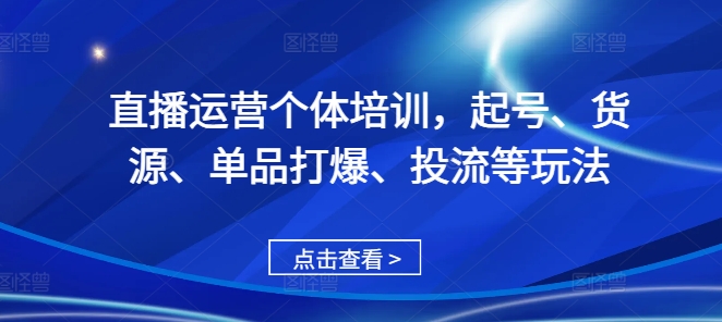 直播运营个体培训，起号、货源、单品打爆、投流等玩法-木白网创