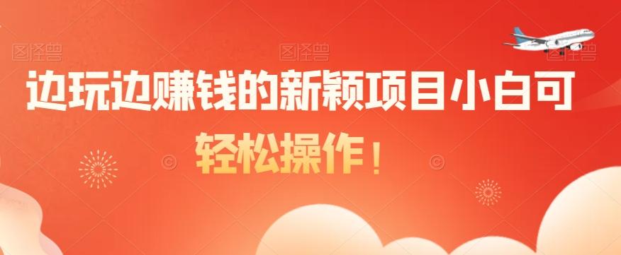边玩边赚钱的新颖项目小白可轻松操作！-木白网创