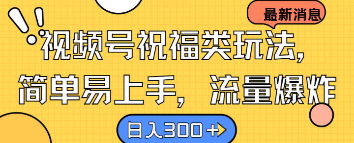视频号祝福类玩法， 简单易上手，流量爆炸, 日入300+【揭秘】-木白网创