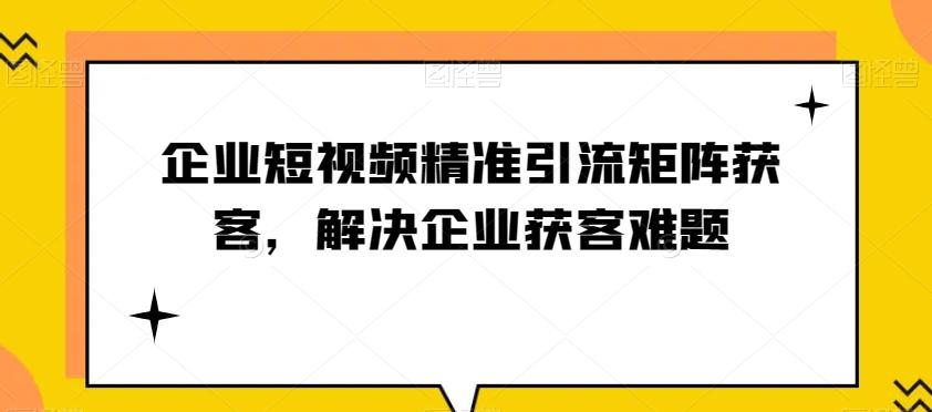 企业短视频精准引流矩阵获客，解决企业获客难题-木白网创