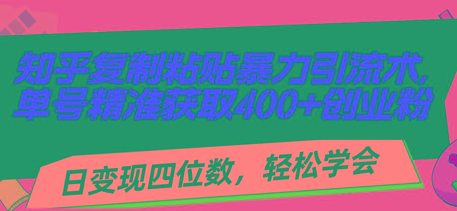 知乎复制粘贴暴力引流术，单号精准获取400+创业粉，日变现四位数，轻松…-木白网创
