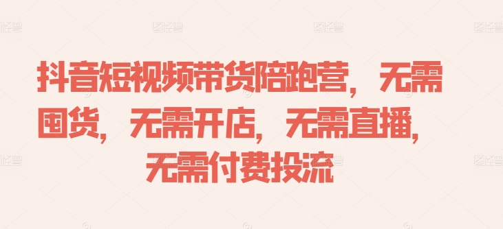 抖音短视频带货陪跑营，无需囤货、无需开店、无需直播,无需付费投流-木白网创
