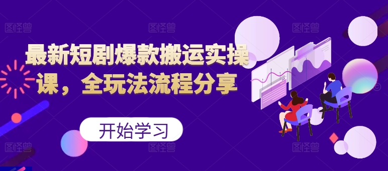 最新短剧爆款搬运实操课，全玩法流程分享(上)-木白网创