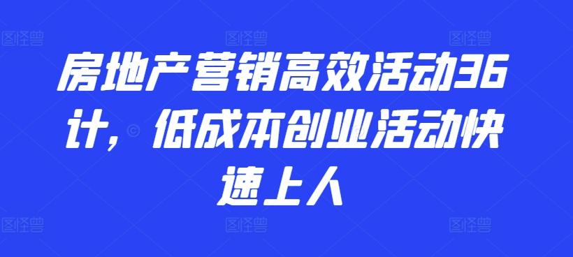 房地产营销高效活动36计，​低成本创业活动快速上人-木白网创