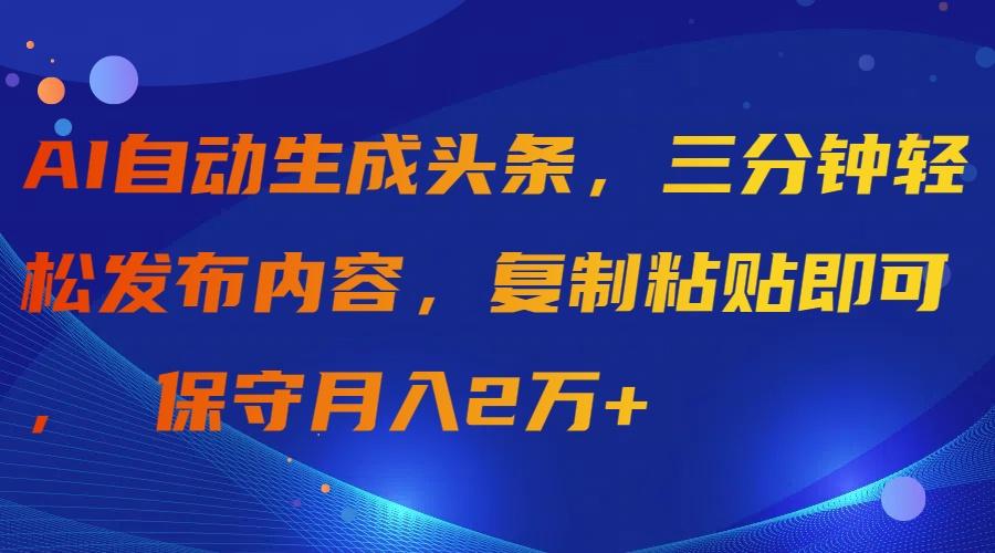 (9811期)AI自动生成头条，三分钟轻松发布内容，复制粘贴即可， 保守月入2万+-木白网创