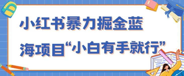 小红书暴力掘金蓝海项目，轻松日入1000+、小白有手就行（附新引流方法，不违规）-木白网创