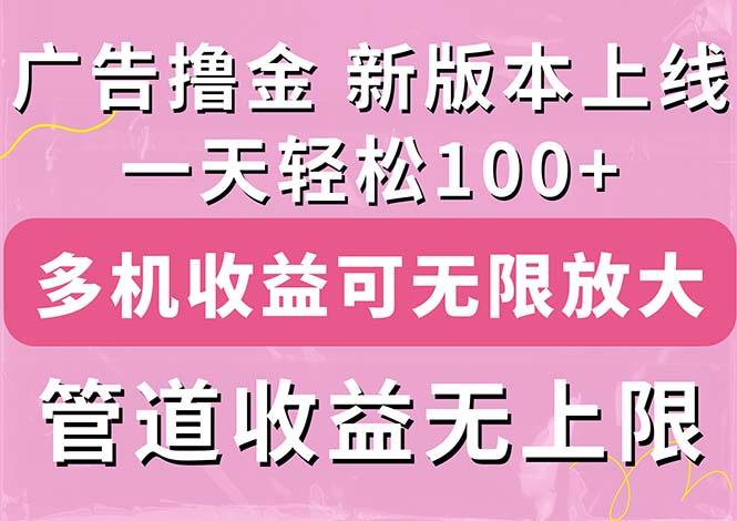 广告撸金新版内测，收益翻倍！每天轻松100+，多机多账号收益无上限，抢…-木白网创