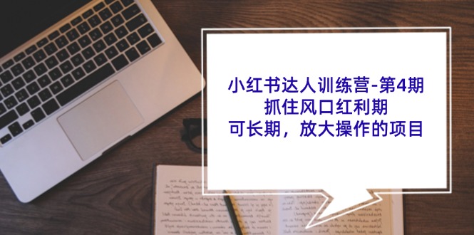 小红书达人训练营第4期：抓住风口红利期，可长期，放大操作的项目-木白网创
