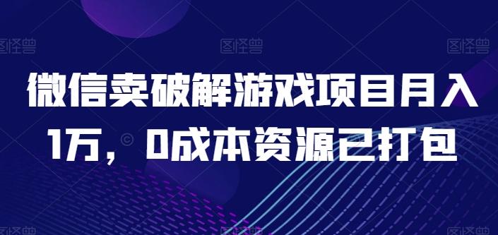 微信卖破解游戏项目月入1万，0成本资源已打包【揭秘】-木白网创