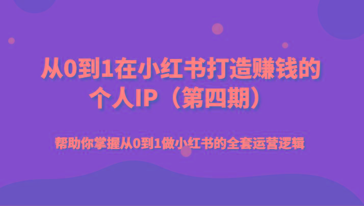 从0到1在小红书打造赚钱的个人IP(第四期)帮助你掌握从0到1做小红书的全套运营逻辑-木白网创