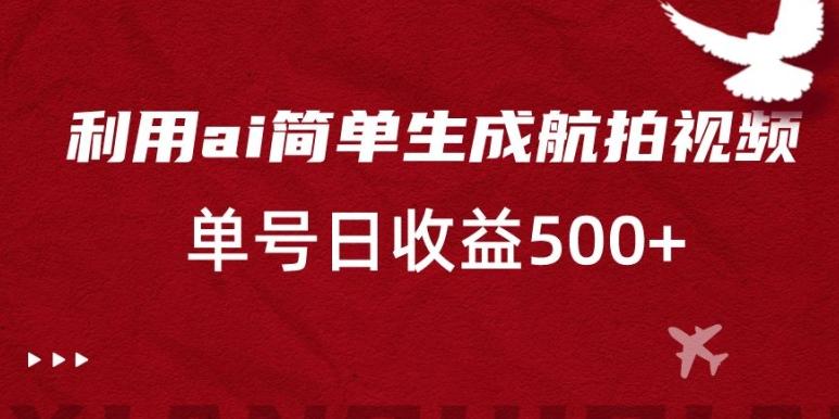 利用ai简单复制粘贴，生成航拍视频，单号日收益500+【揭秘】-木白网创