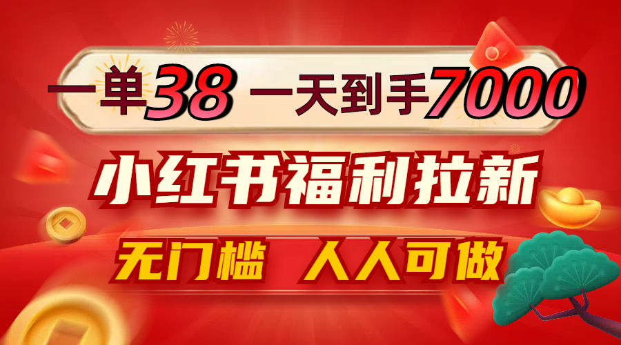 一单38，一天到手7000+，小红书福利拉新，0门槛人人可做-木白网创