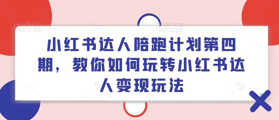 小红书达人陪跑计划第四期，教你如何玩转小红书达人变现玩法-木白网创