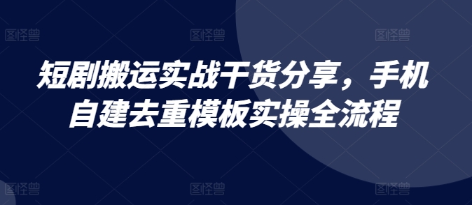 短剧搬运实战干货分享，手机自建去重模板实操全流程-木白网创