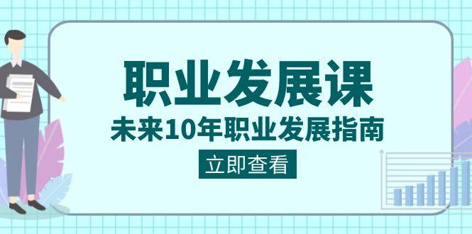 职业发展课，未来10年职业发展指南（七套课程合集）-木白网创