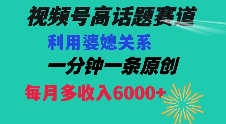 视频号流量赛道{婆媳关系}玩法话题高播放恐怖一分钟一条每月额外收入6000+【揭秘】-木白网创